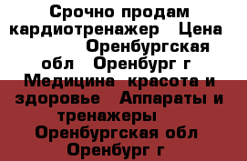 Срочно продам кардиотренажер › Цена ­ 5 000 - Оренбургская обл., Оренбург г. Медицина, красота и здоровье » Аппараты и тренажеры   . Оренбургская обл.,Оренбург г.